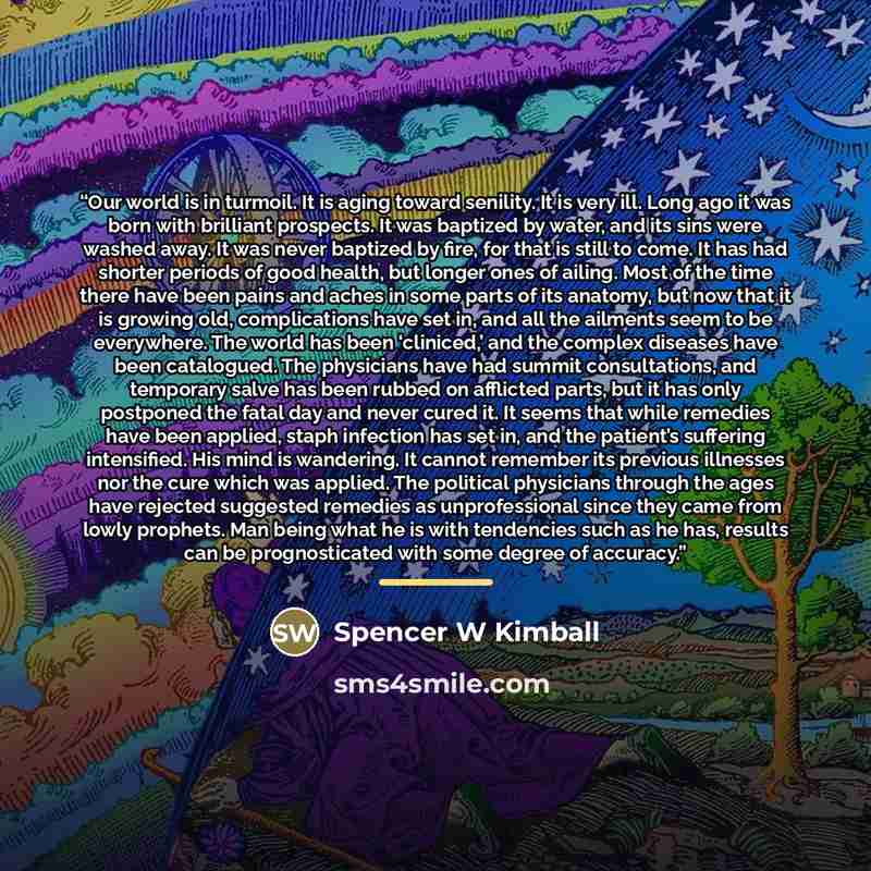 “Our world is in turmoil. It is aging toward senility. It is very ill. Long ago it was born with brilliant prospects. It was baptized by water, and its sins were washed away. It was never baptized by fire, for that is still to come. It has had shorter periods of good health, but longer ones of…” quote by Anonymous
