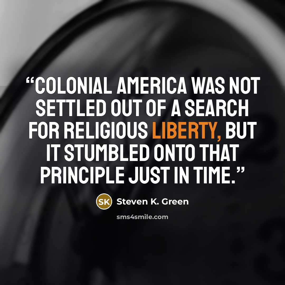“Colonial America was not settled out of a search for religious liberty, but it stumbled onto that principle just in time.” quote by Steven K. Green
