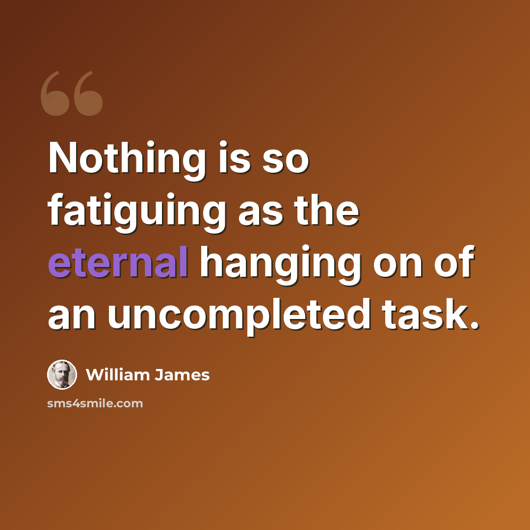 “Nothing is so fatiguing as the eternal hanging on of an uncompleted task.” quote by William James