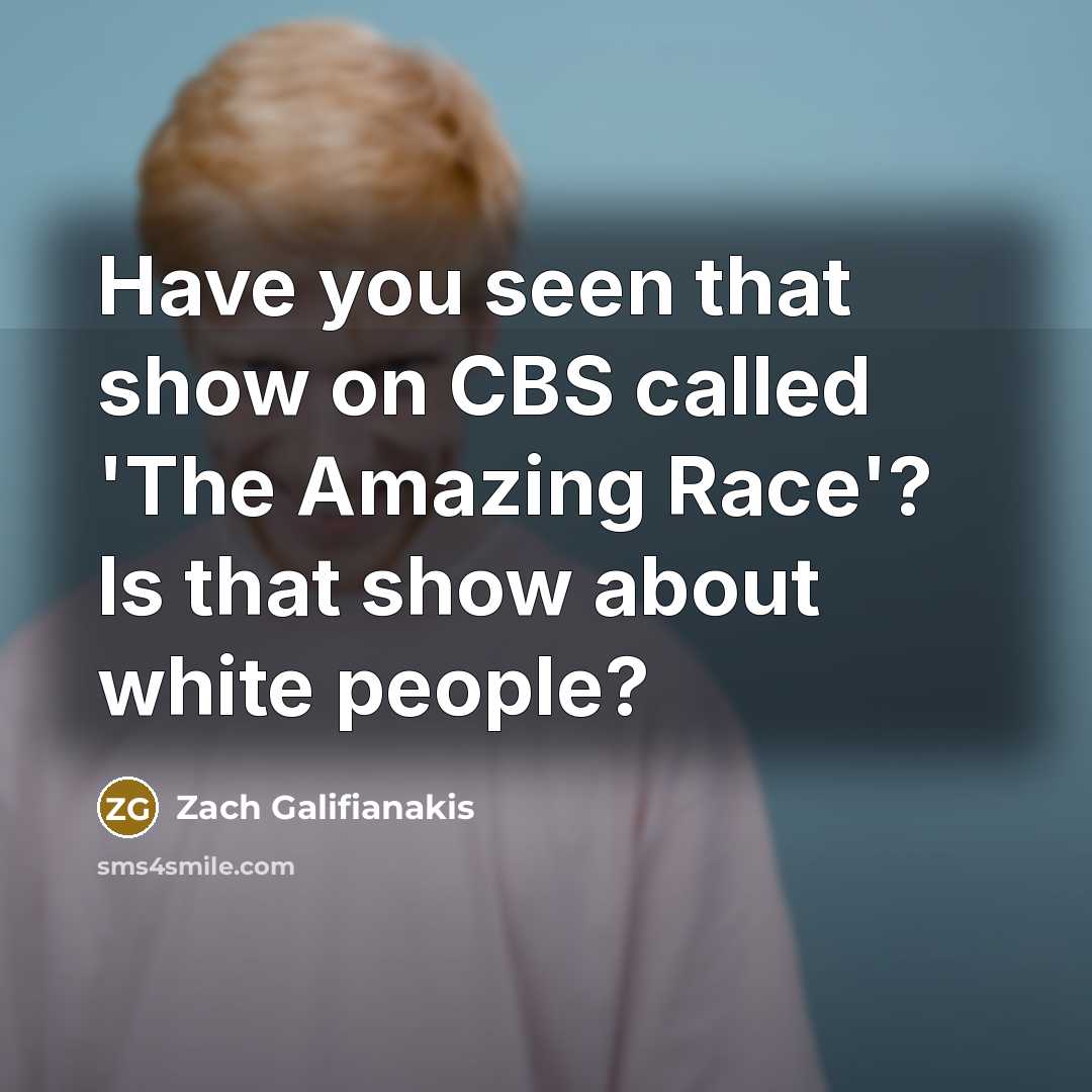 “Have you seen that show on CBS called 'The Amazing Race'? Is that show about white people?” quote by Zach Galifianakis