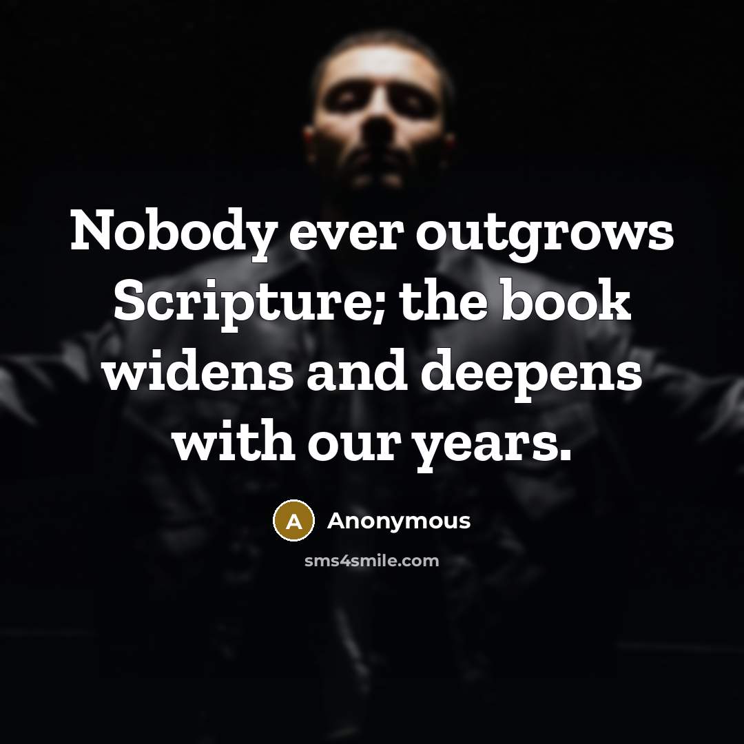 “Nobody ever outgrows Scripture; the book widens and deepens with our years.” quote by Anonymous