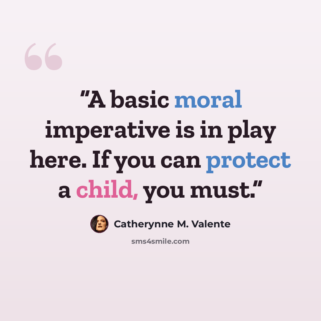 “A basic moral imperative is in play here. If you can protect a child, you must.” quote by Catherynne M. Valente