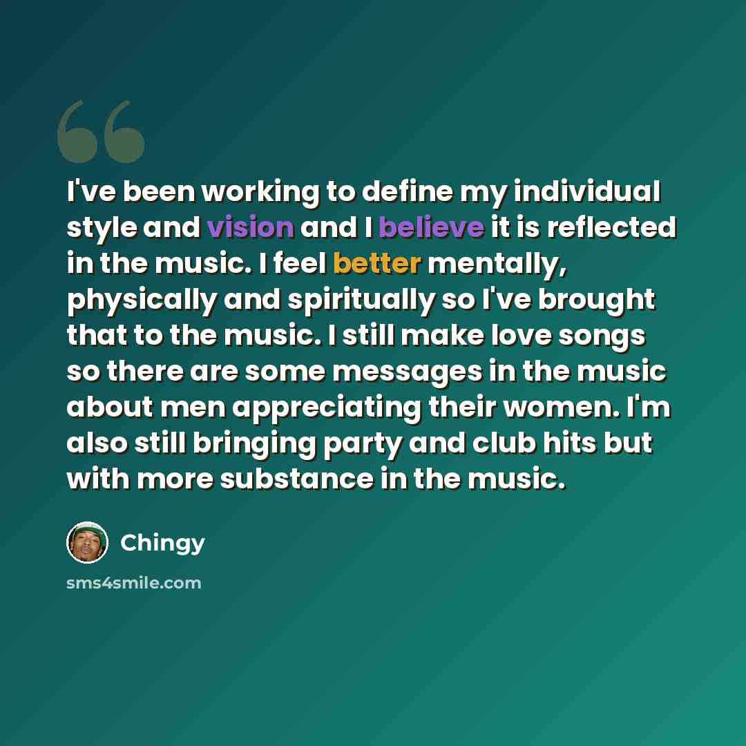 “I've been working to define my individual style and vision and I believe it is reflected in the music. I feel better mentally, physically and spiritually so I've brought that to the music. I still make love songs so there are some messages in the music about men appreciating their women. I'm also…” quote by Chingy
