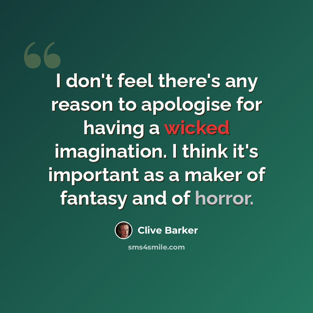 “I don't feel there's any reason to apologise for having a wicked imagination. I think it's important as a maker of fantasy and of horror.” quote by Clive Barker