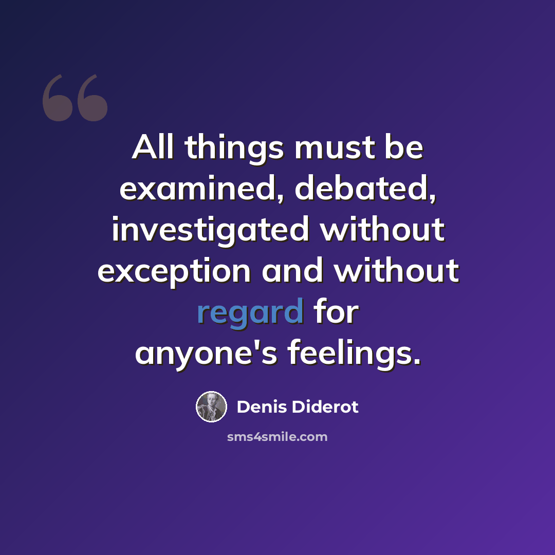 “All things must be examined, debated, investigated without exception and without regard for anyone's feelings.” quote by Denis Diderot