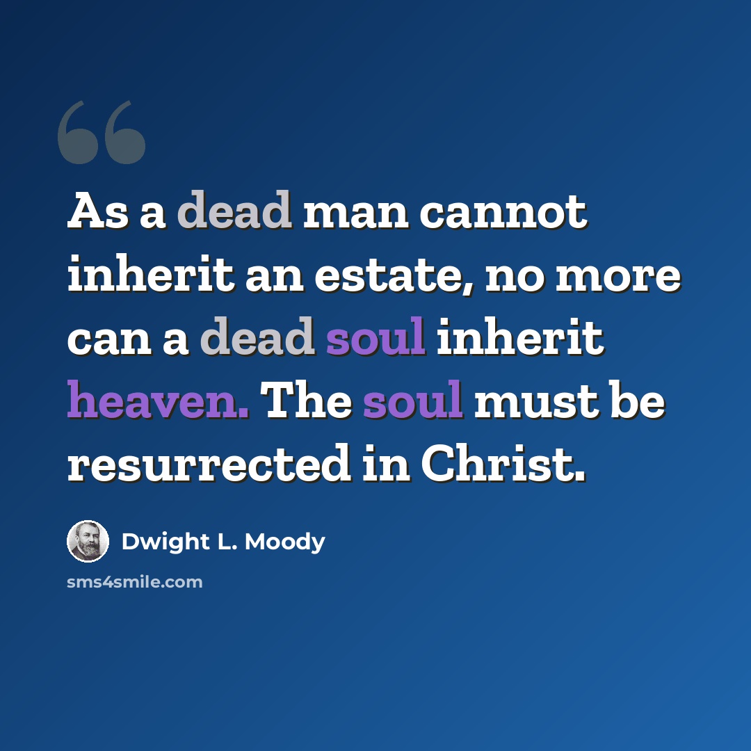 “As a dead man cannot inherit an estate, no more can a dead soul inherit heaven. The soul must be resurrected in Christ.” quote by Dwight L. Moody