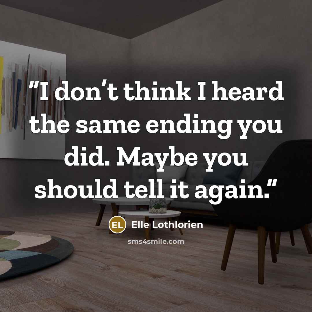 “I don’t think I heard the same ending you did. Maybe you should tell it again.” quote by Elle Lothlorien