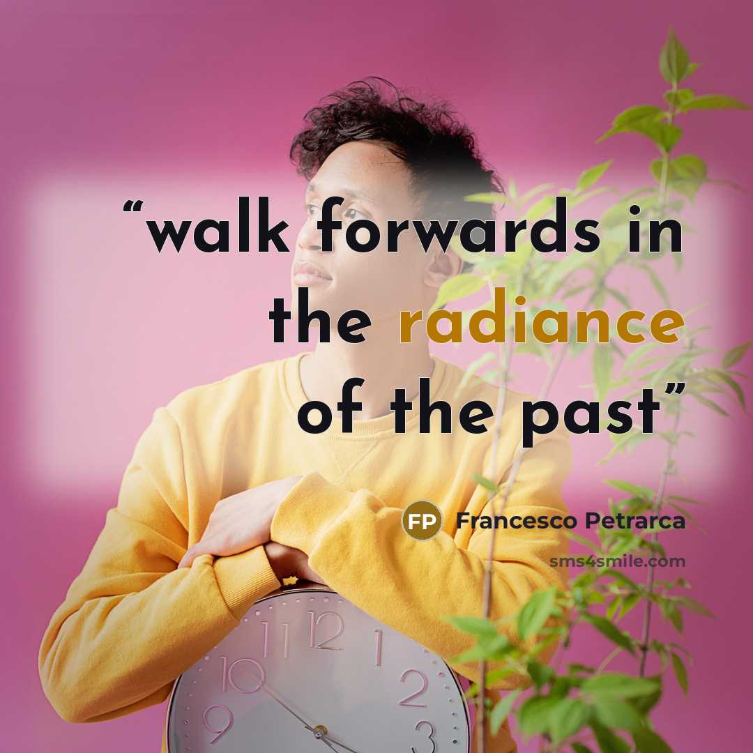 “walk forwards in the radiance of the past” quote by Francesco Petrarca