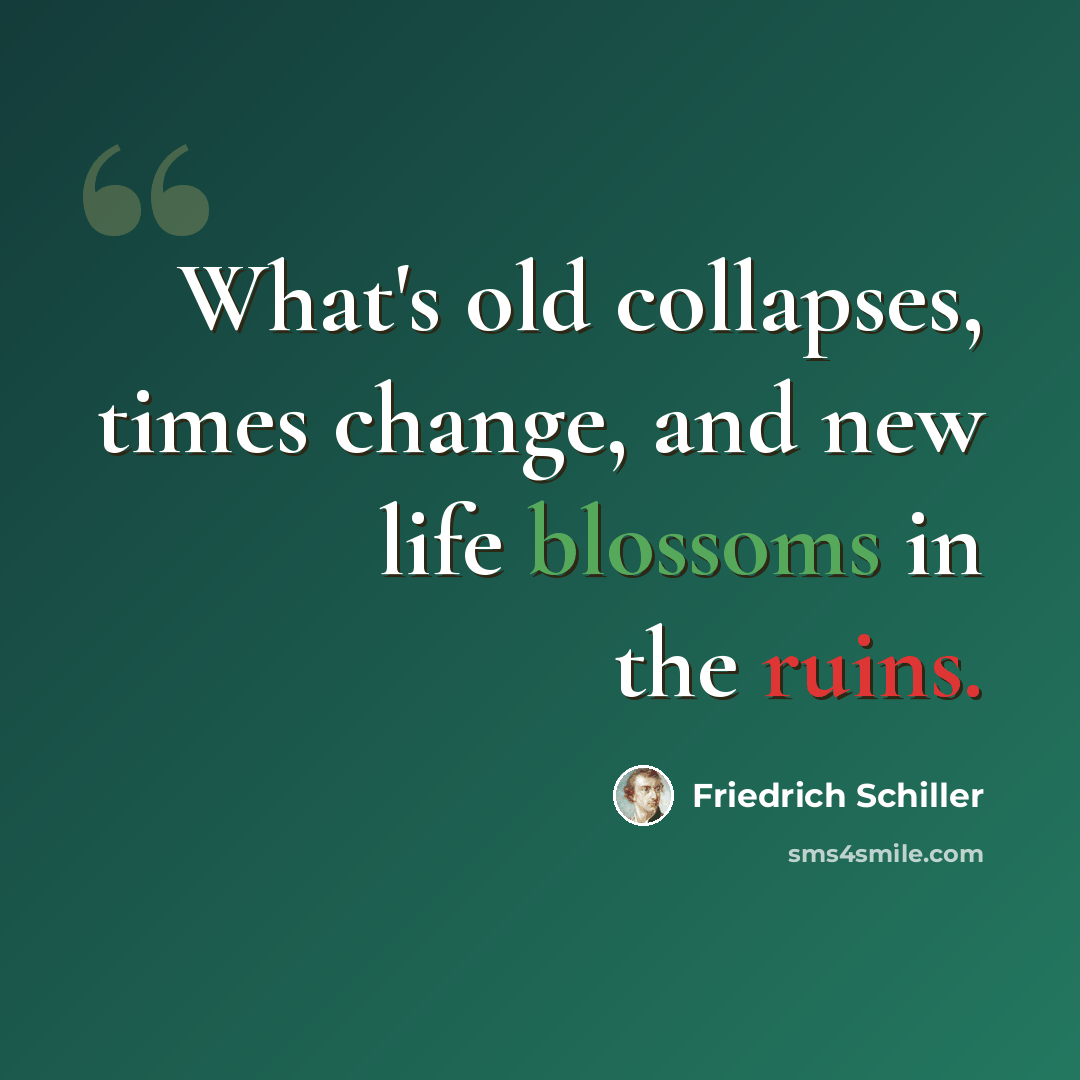 “What's old collapses, times change, and new life blossoms in the ruins.” quote by Friedrich Schiller