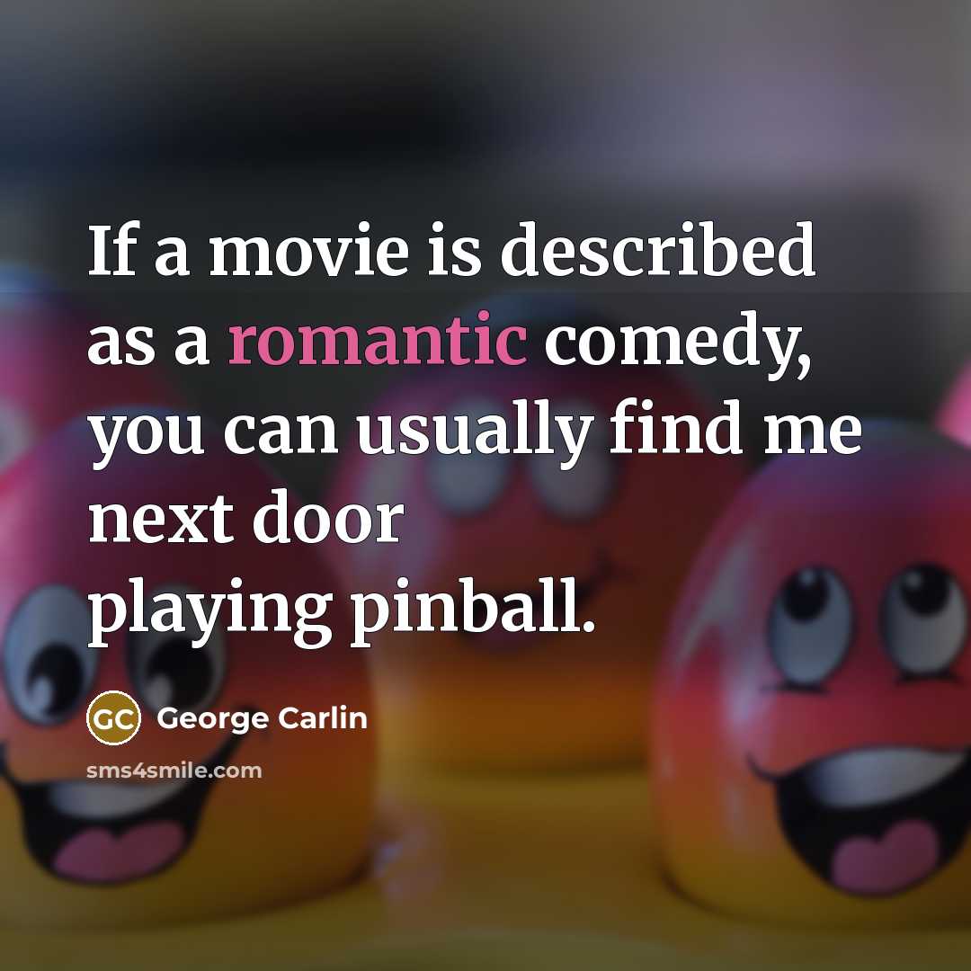 “If a movie is described as a romantic comedy, you can usually find me next door playing pinball.” quote by George Carlin
