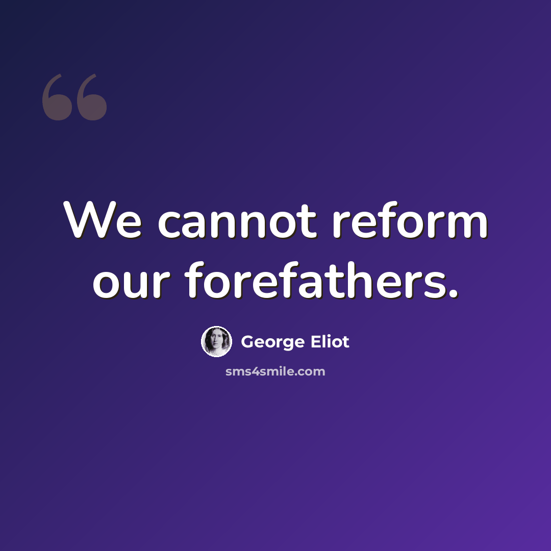 “We cannot reform our forefathers.” quote by George Eliot