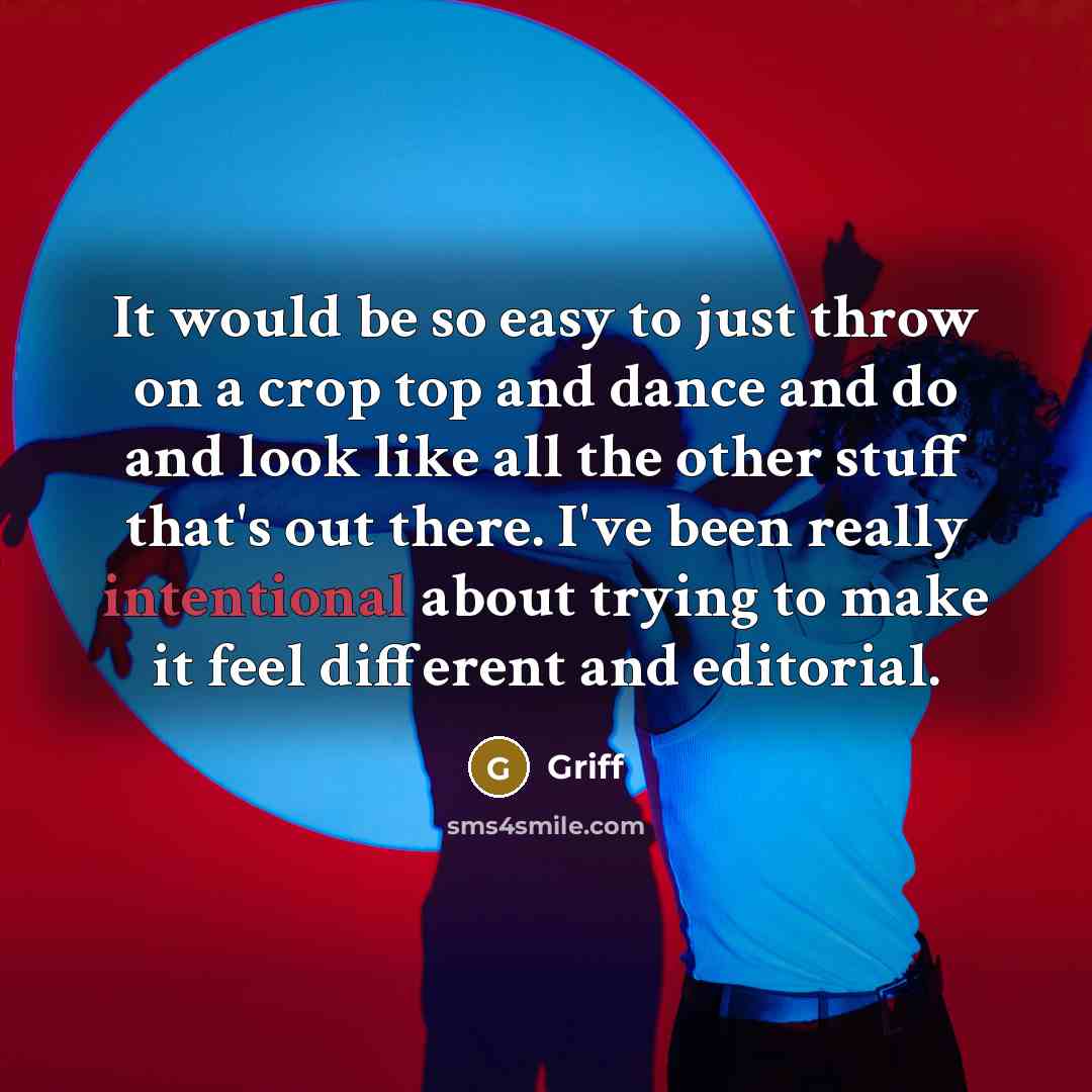 “It would be so easy to just throw on a crop top and dance and do and look like all the other stuff that's out there. I've been really intentional about trying to make it feel different and editorial.” quote by Griff