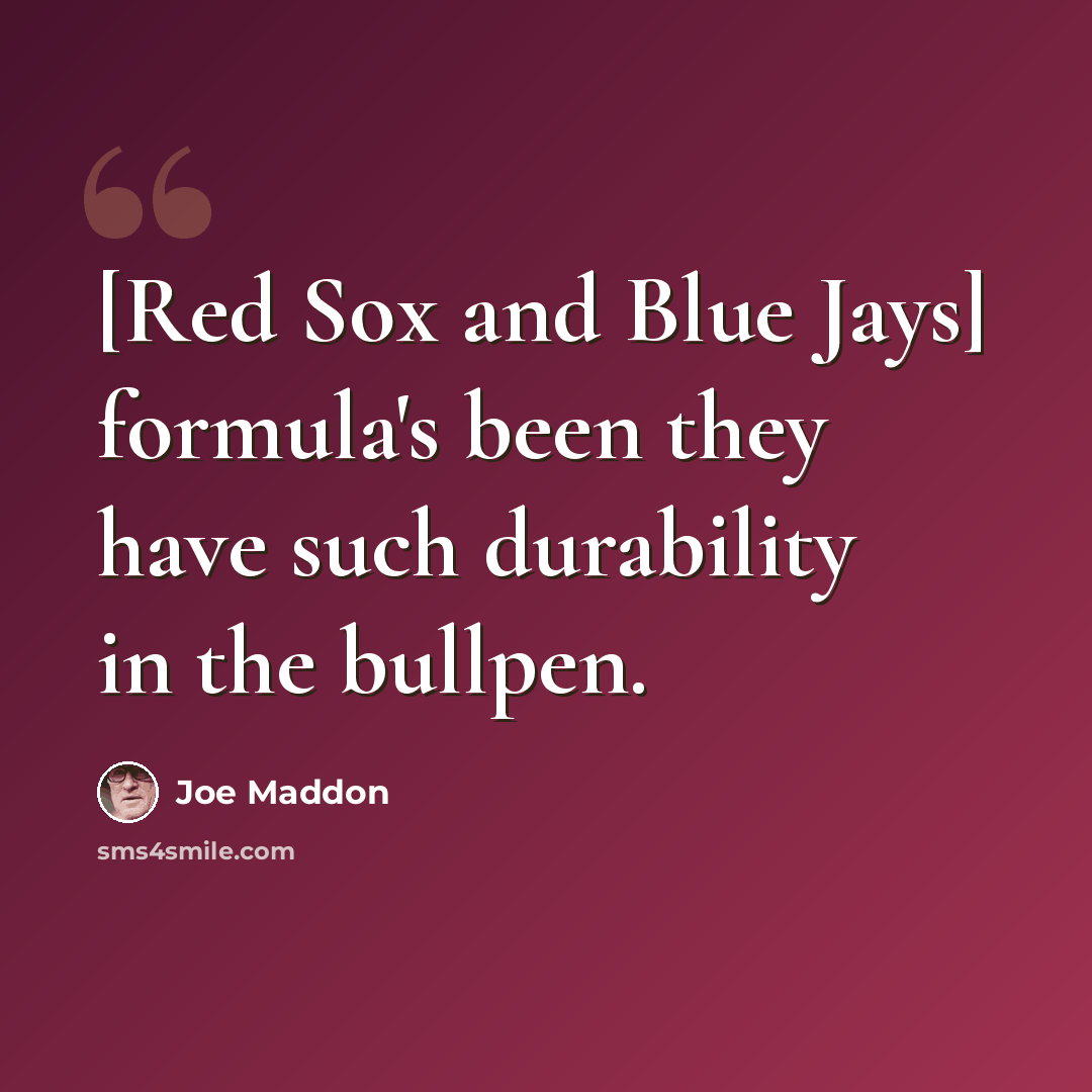 “[Red Sox and Blue Jays] formula's been they have such durability in the bullpen.” quote by Joe Maddon