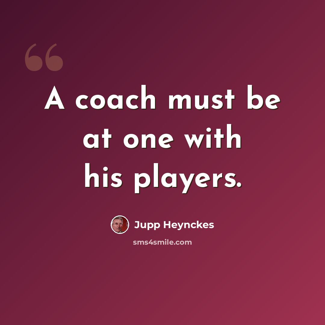 “A coach must be at one with his players.” quote by Jupp Heynckes