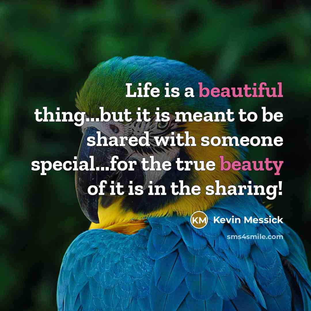 “Life is a beautiful thing...but it is meant to be shared with someone special...for the true beauty of it is in the sharing!” quote by Kevin Messick