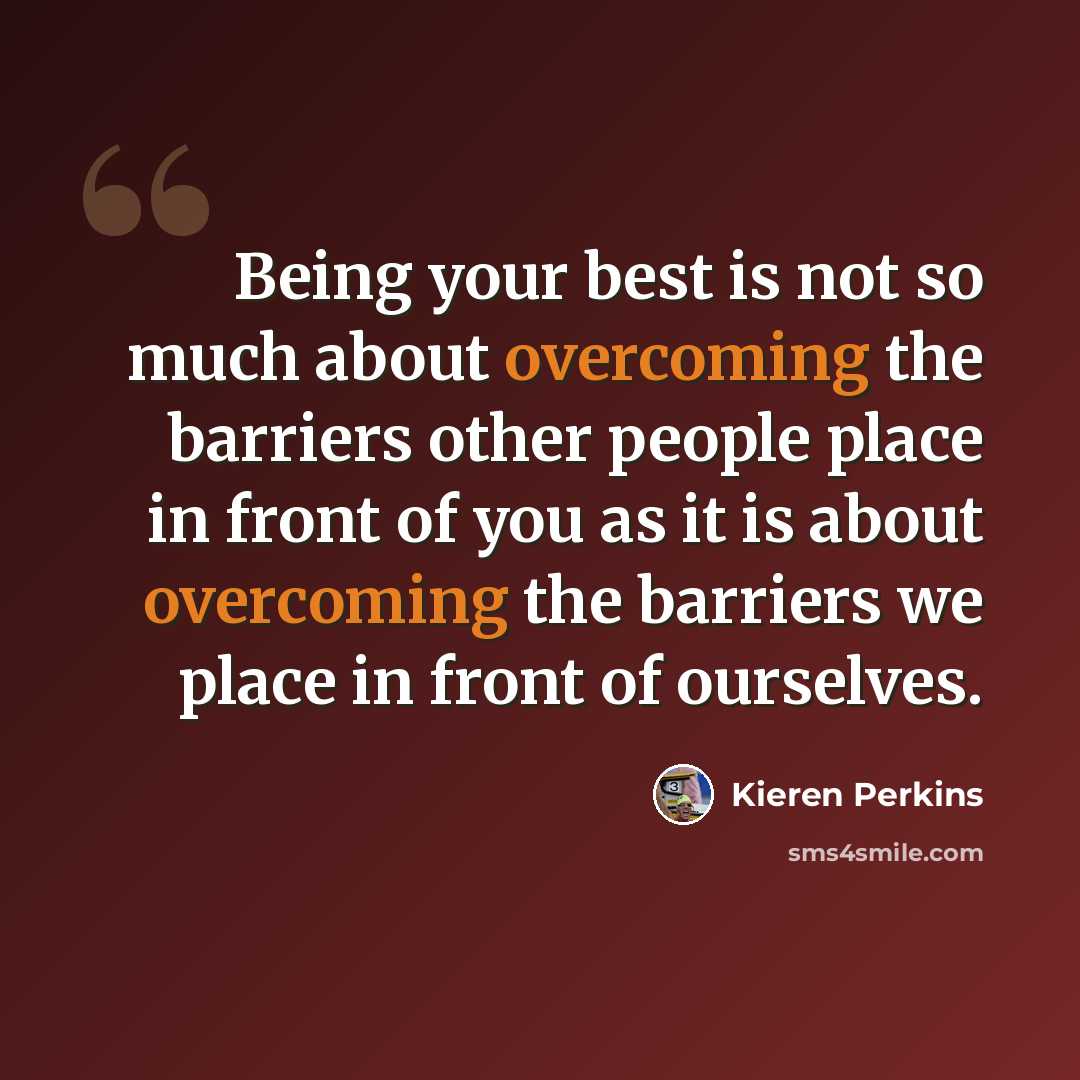 “Being your best is not so much about overcoming the barriers other people place in front of you as it is about overcoming the barriers we place in front of ourselves.” quote by Kieren Perkins