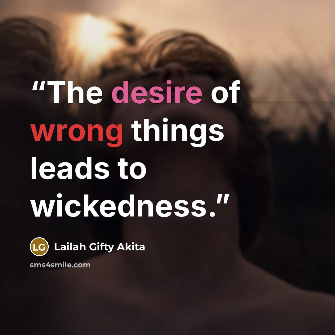 “The desire of wrong things leads to wickedness.” quote by Lailah Gifty Akita
