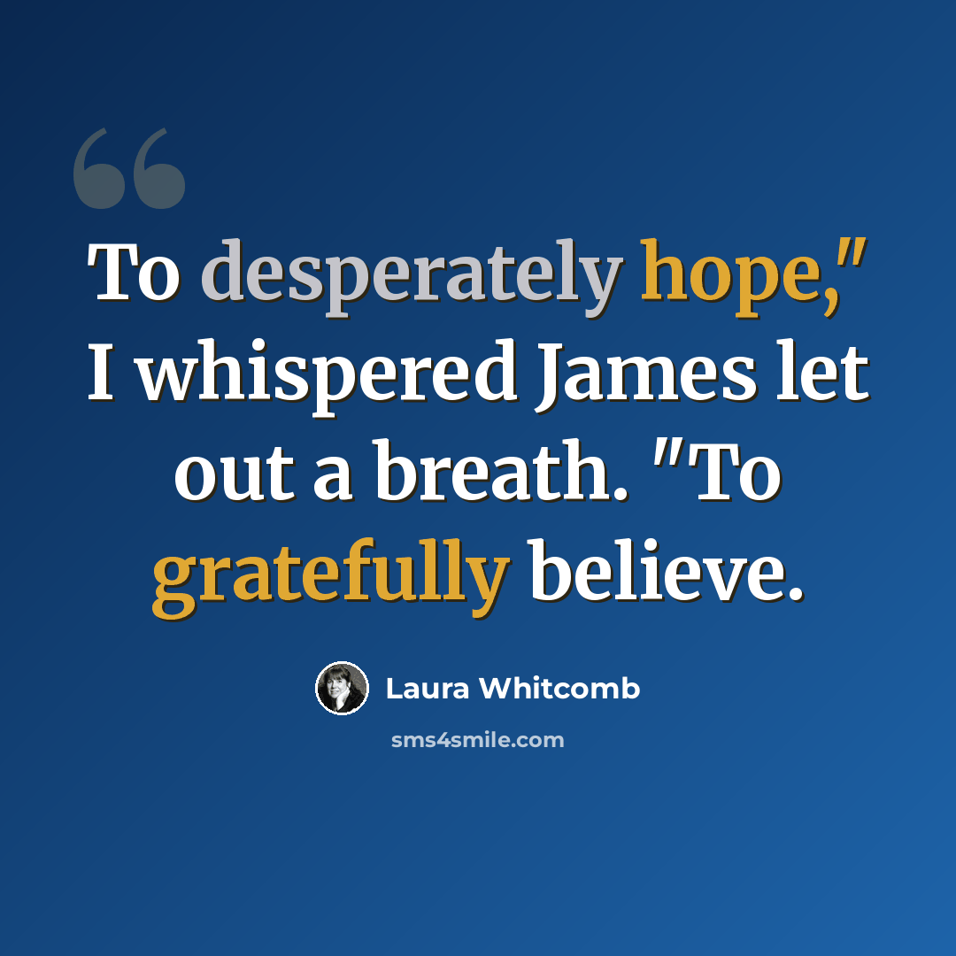 “To desperately hope," I whispered James let out a breath. "To gratefully believe.” quote by Laura Whitcomb