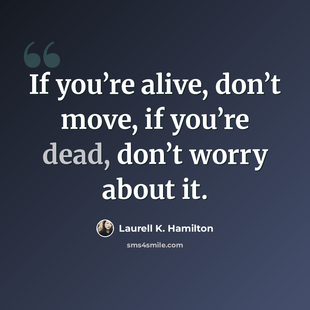 “If you’re alive, don’t move, if you’re dead, don’t worry about it.” quote by Laurell K. Hamilton
