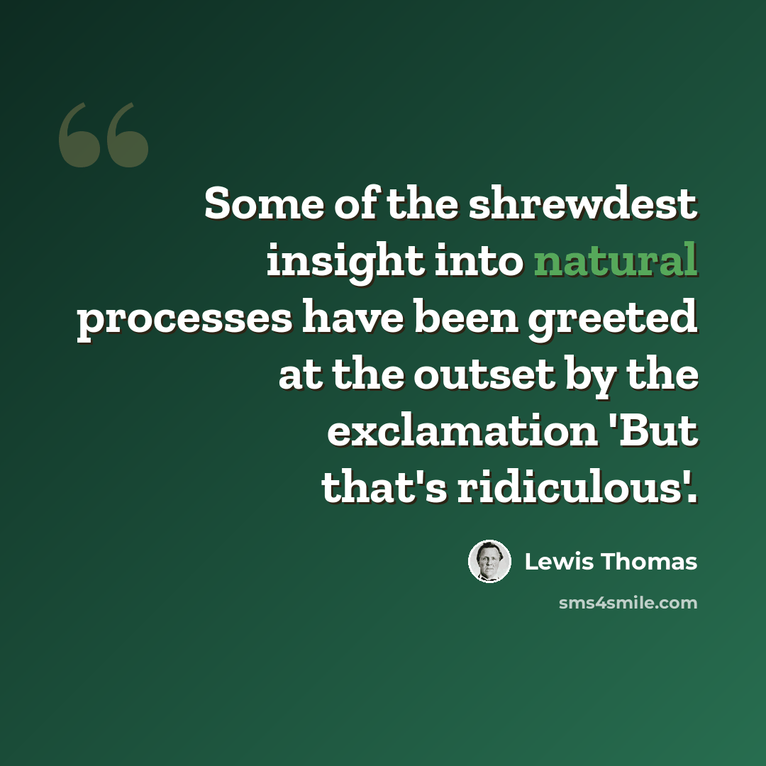 “Some of the shrewdest insight into natural processes have been greeted at the outset by the exclamation 'But that's ridiculous'.” quote by Lewis Thomas
