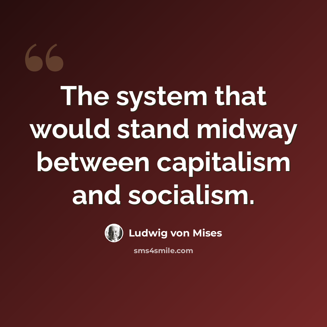 “The system that would stand midway between capitalism and socialism.” quote by Ludwig von Mises