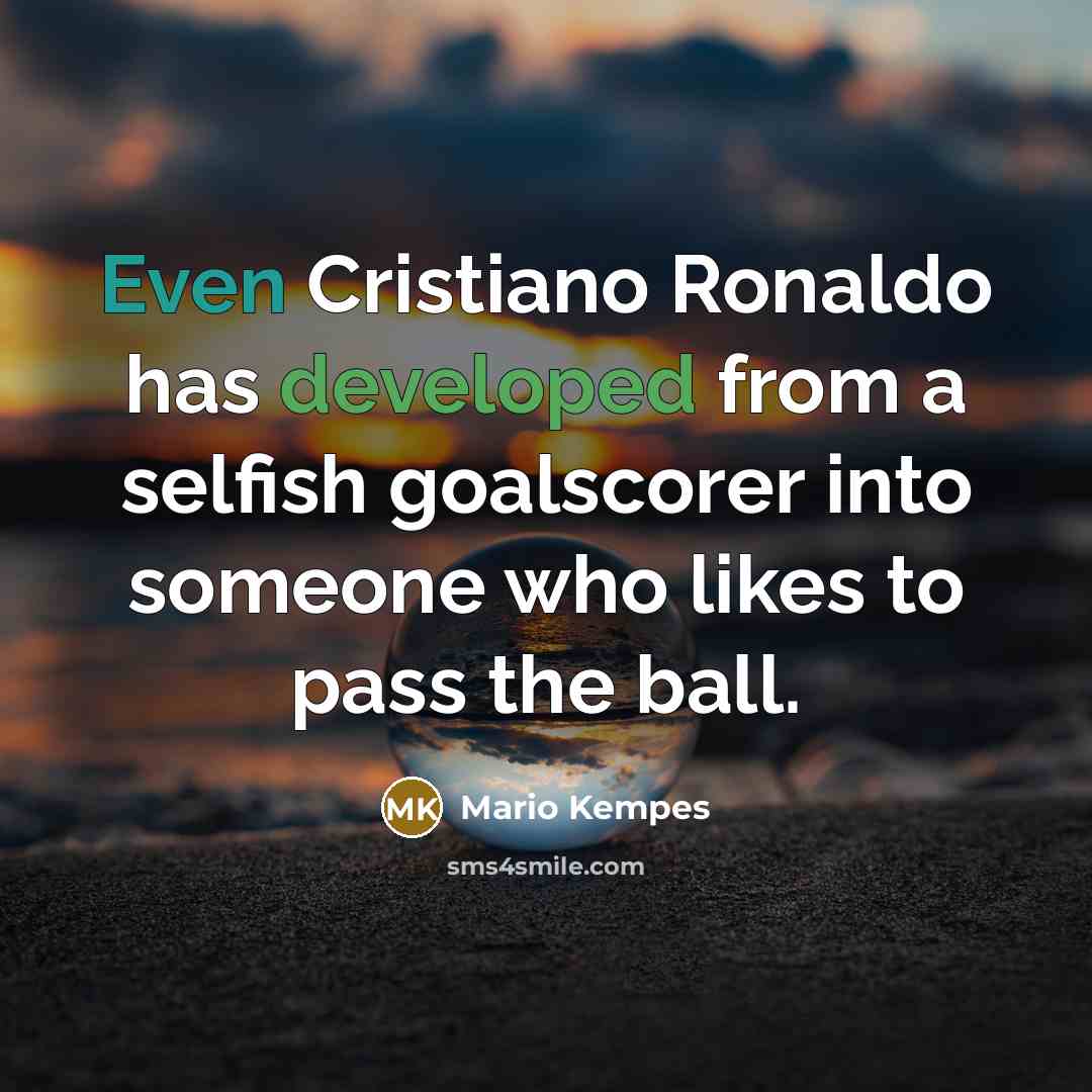 “Even Cristiano Ronaldo has developed from a selfish goalscorer into someone who likes to pass the ball.” quote by Mario Kempes