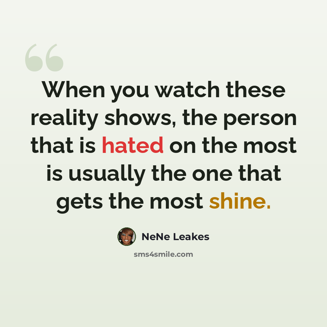 “When you watch these reality shows, the person that is hated on the most is usually the one that gets the most shine.” quote by NeNe Leakes