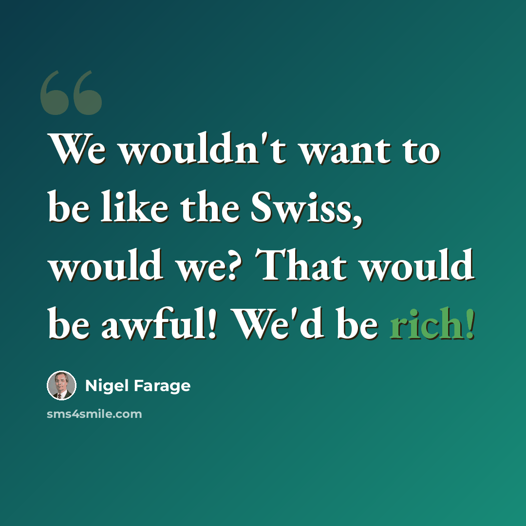 “We wouldn't want to be like the Swiss, would we? That would be awful! We'd be rich!” quote by Nigel Farage