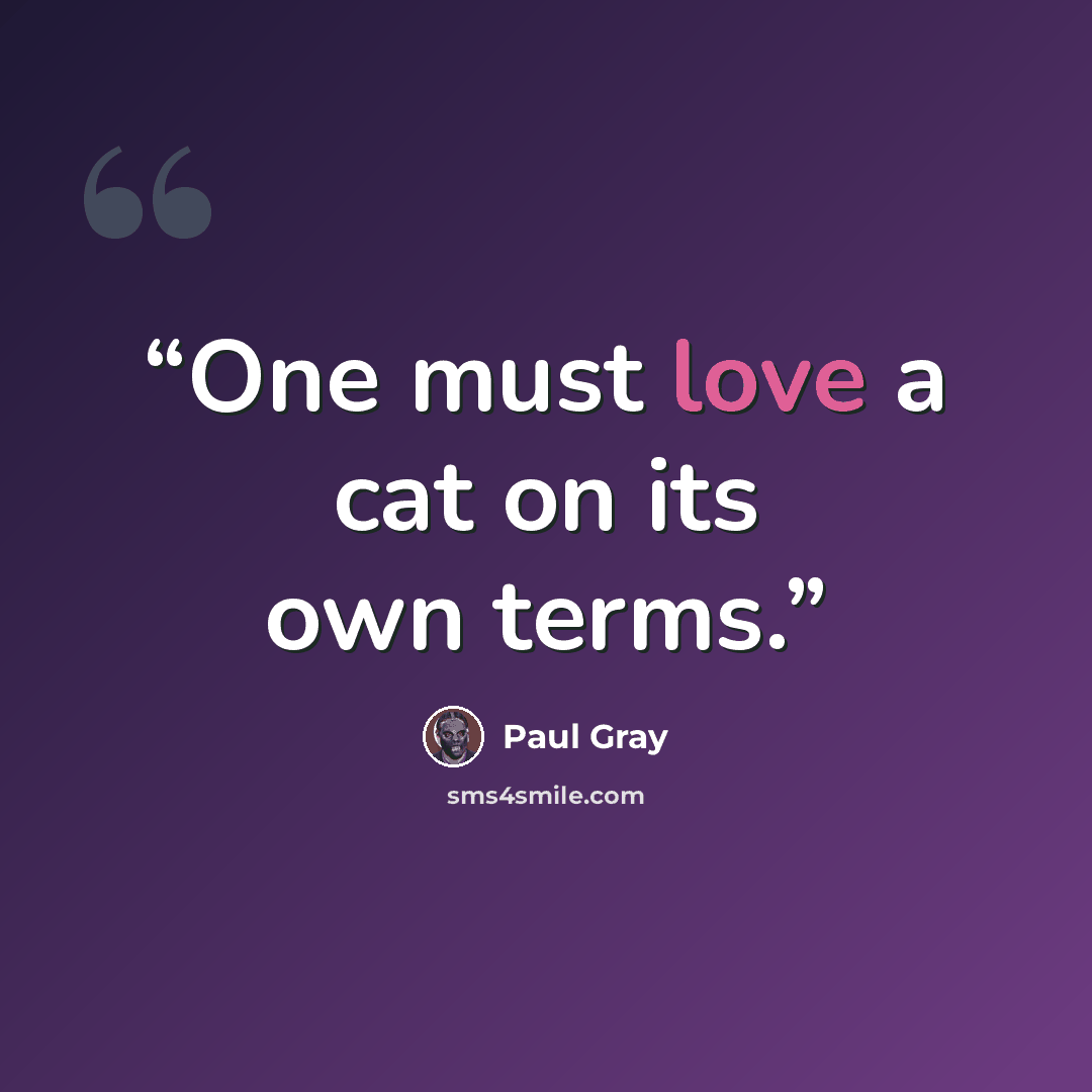 “One must love a cat on its own terms.” quote by Paul Gray