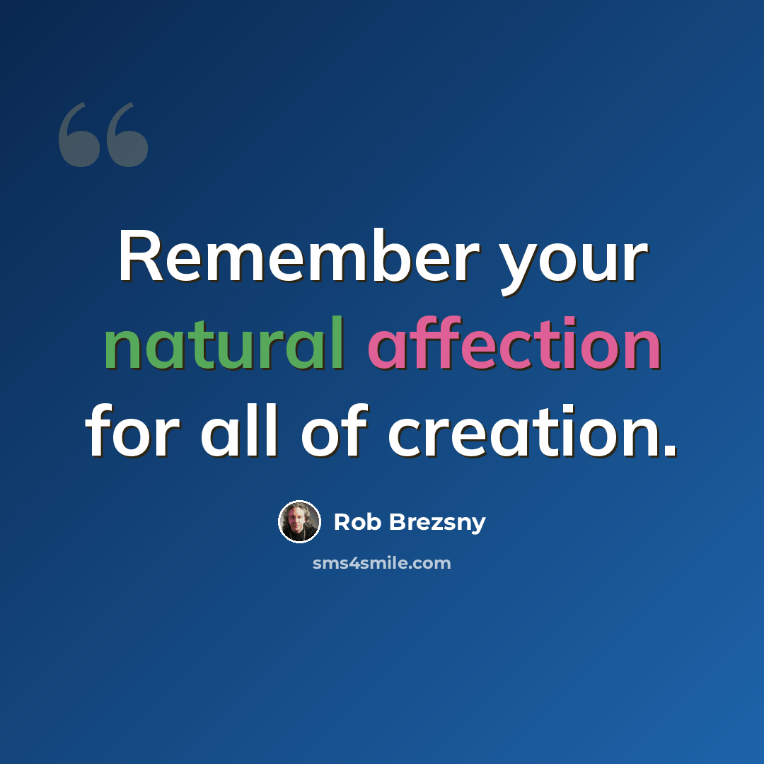 “Remember your natural affection for all of creation.” quote by Rob Brezsny