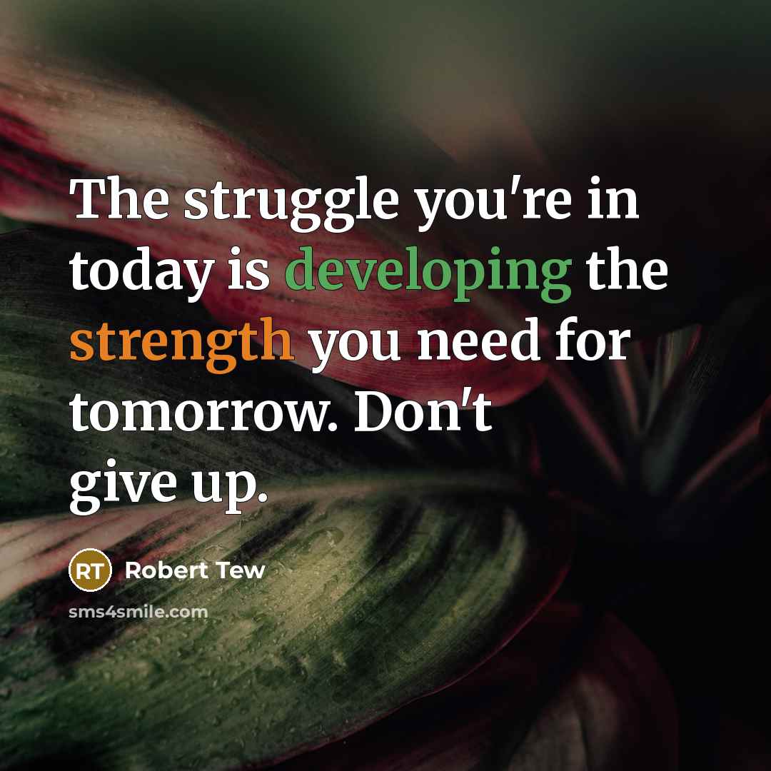 “The struggle you're in today is developing the strength you need for tomorrow. Don't give up.” quote by Robert Tew
