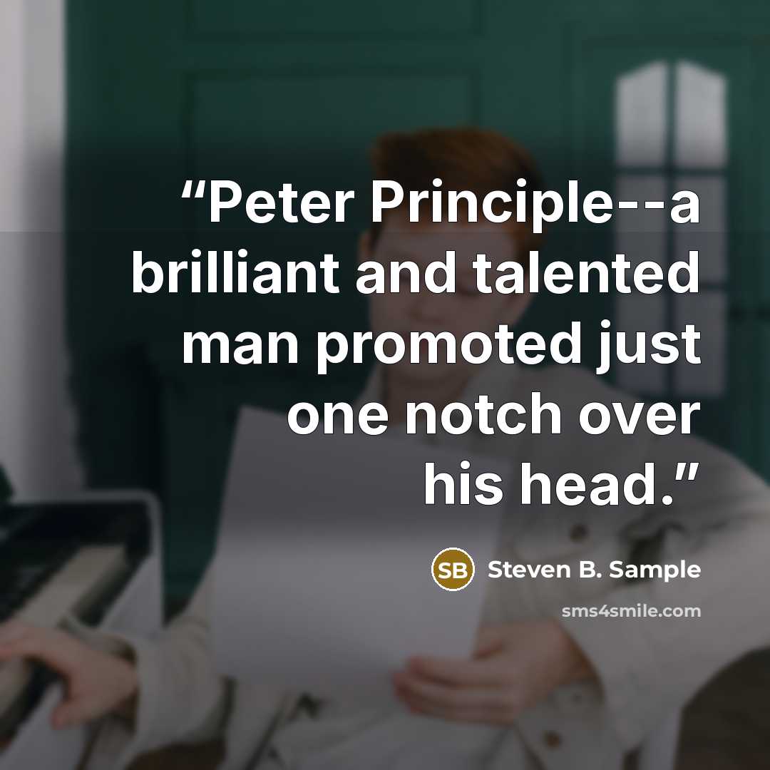 “Peter Principle--a brilliant and talented man promoted just one notch over his head.” quote by Steven B. Sample
