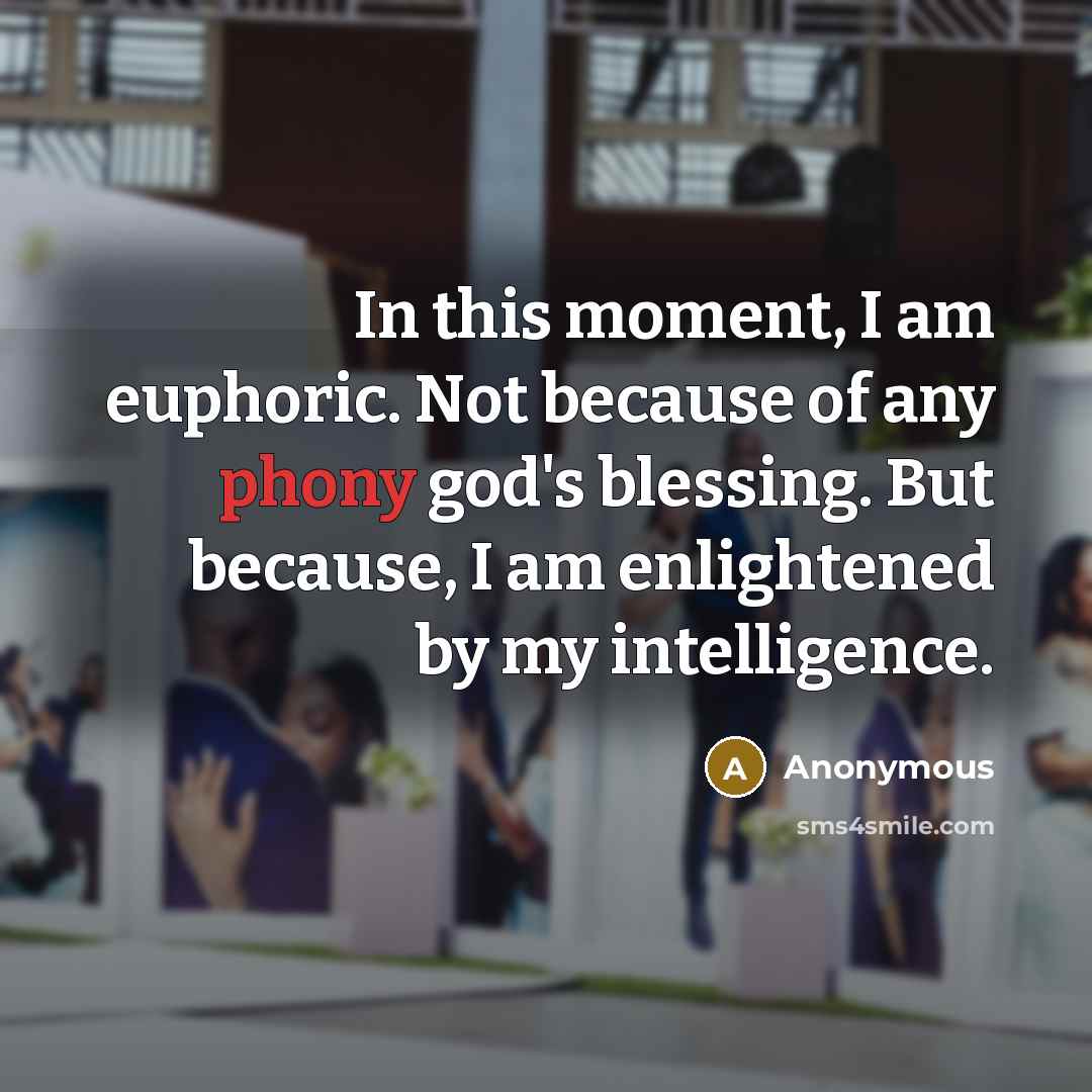 “In this moment, I am euphoric. Not because of any phony god's blessing. But because, I am enlightened by my intelligence.” quote by Anonymous