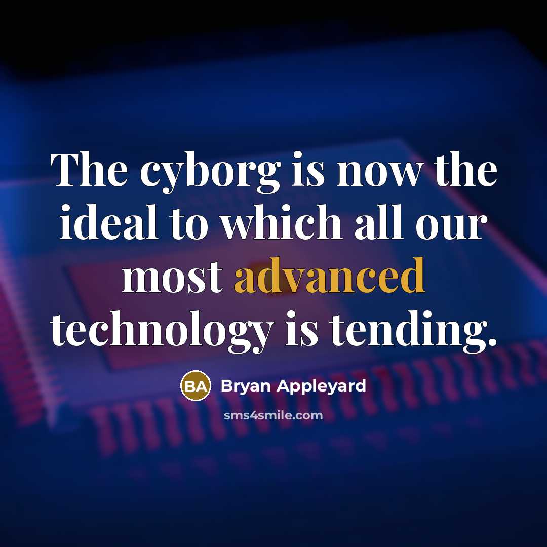 “The cyborg is now the ideal to which all our most advanced technology is tending.” quote by Bryan Appleyard
