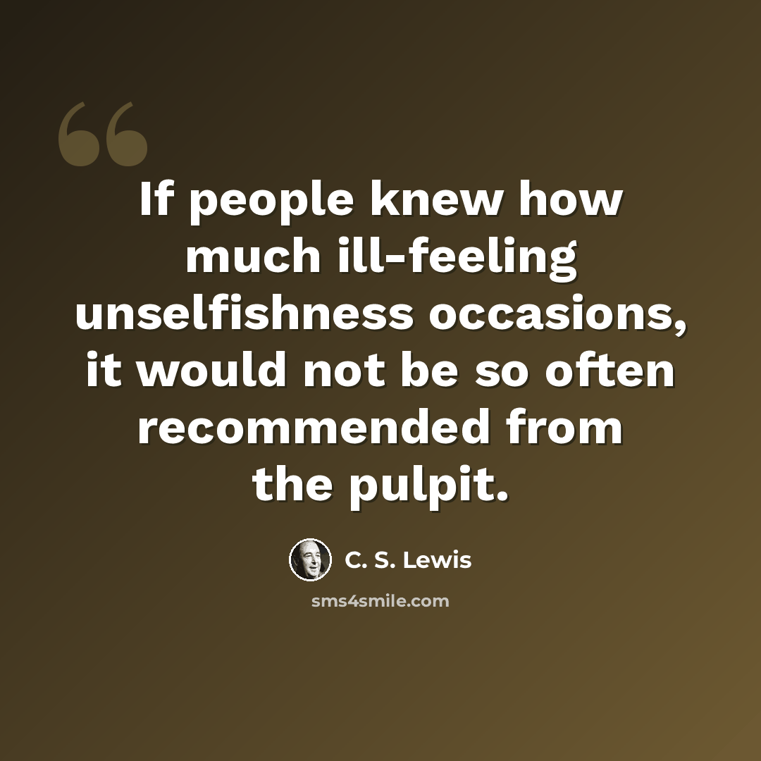 “If people knew how much ill-feeling unselfishness occasions, it would not be so often recommended from the pulpit.” quote by C. S. Lewis