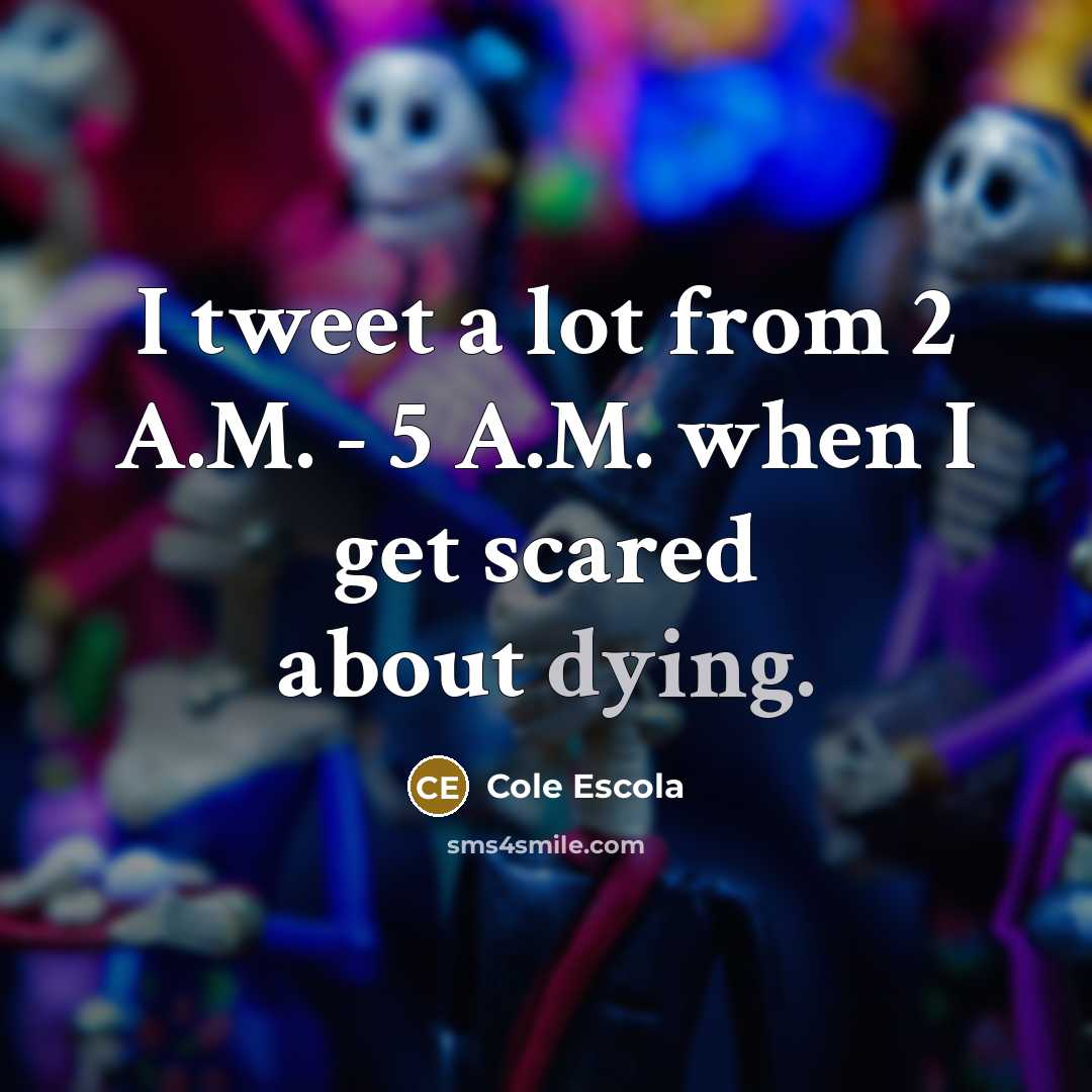 “I tweet a lot from 2 A.M. - 5 A.M. when I get scared about dying.” quote by Cole Escola