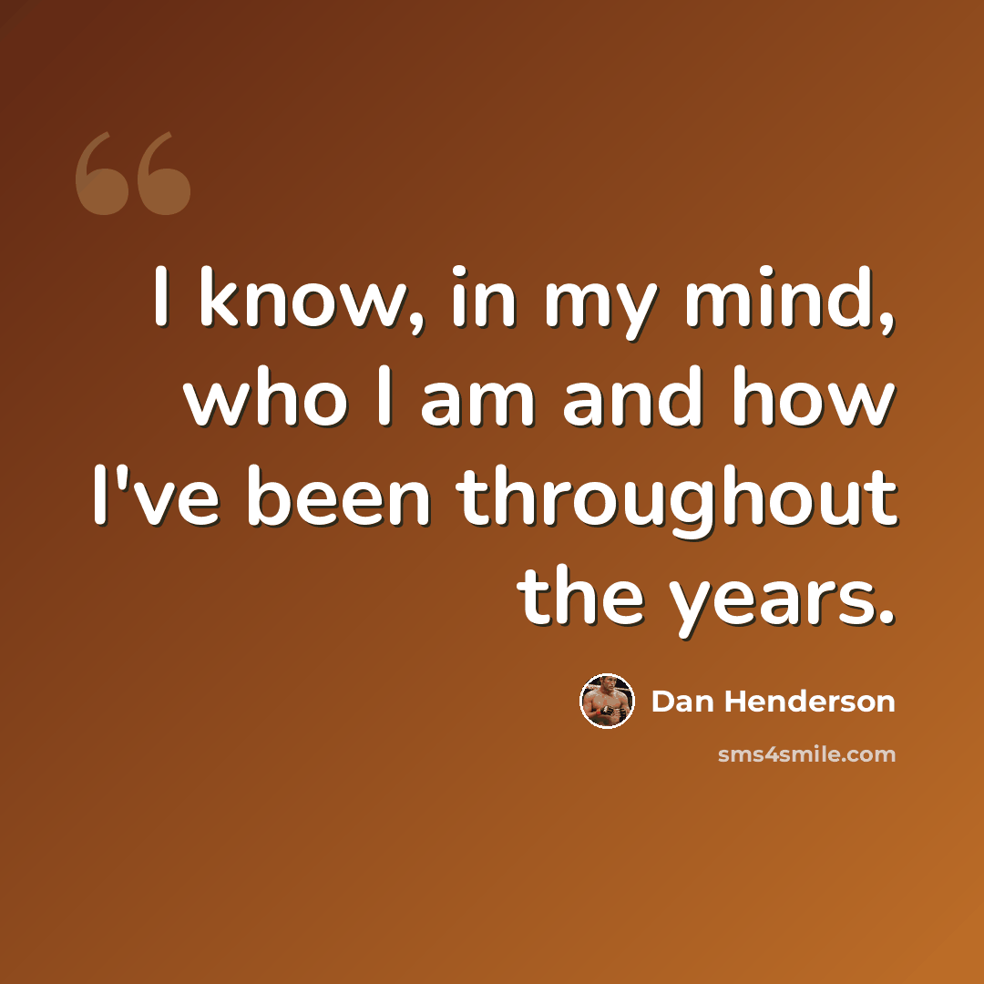 “I know, in my mind, who I am and how I've been throughout the years.” quote by Dan Henderson