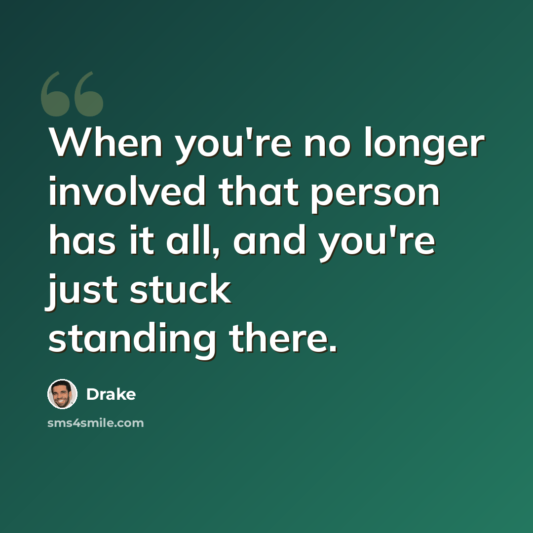 “When you're no longer involved that person has it all, and you're just stuck standing there.” quote by Drake
