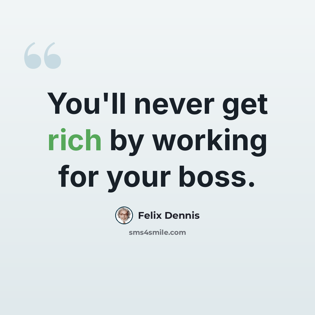 “You'll never get rich by working for your boss.” quote by Felix Dennis