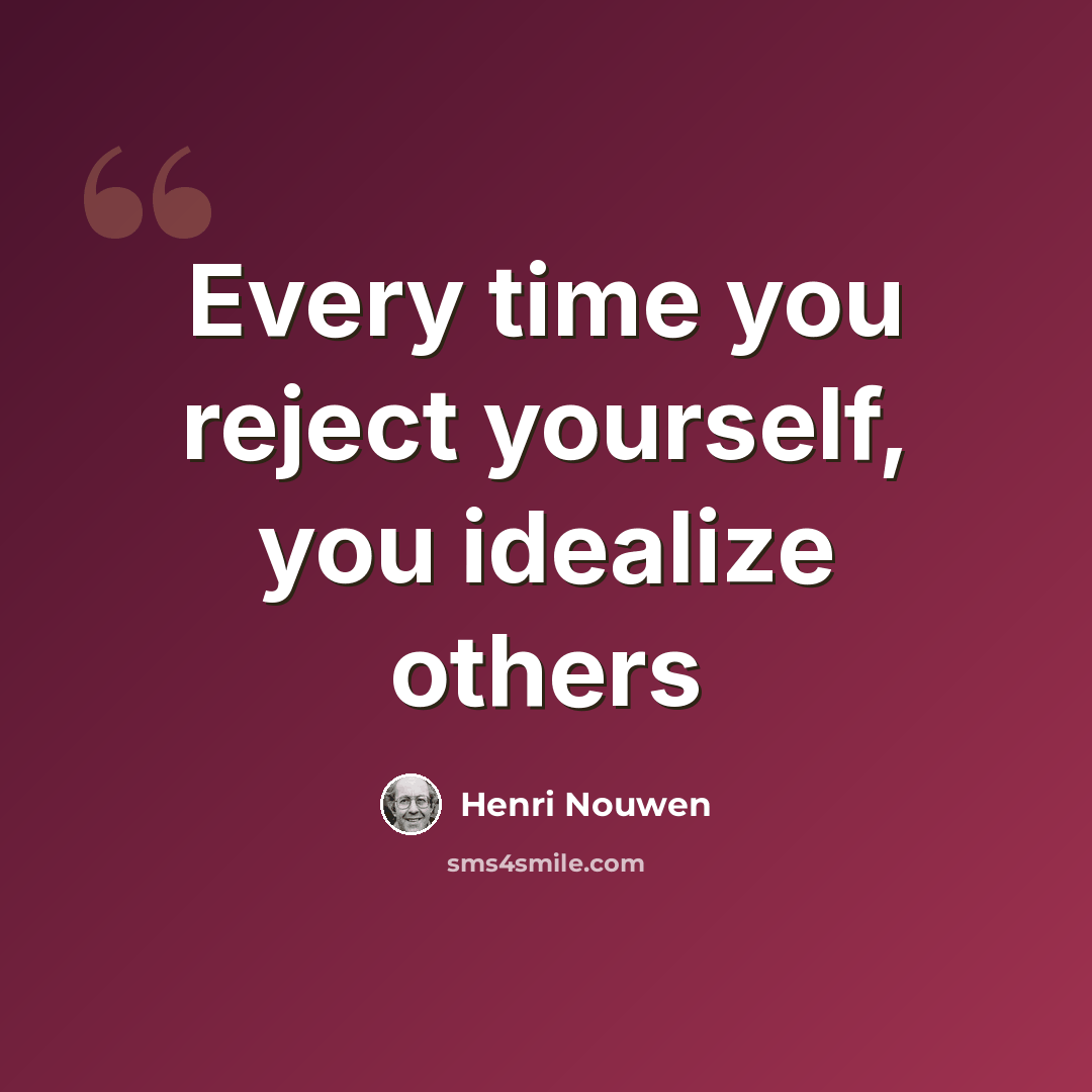 “Every time you reject yourself, you idealize others” quote by Henri Nouwen
