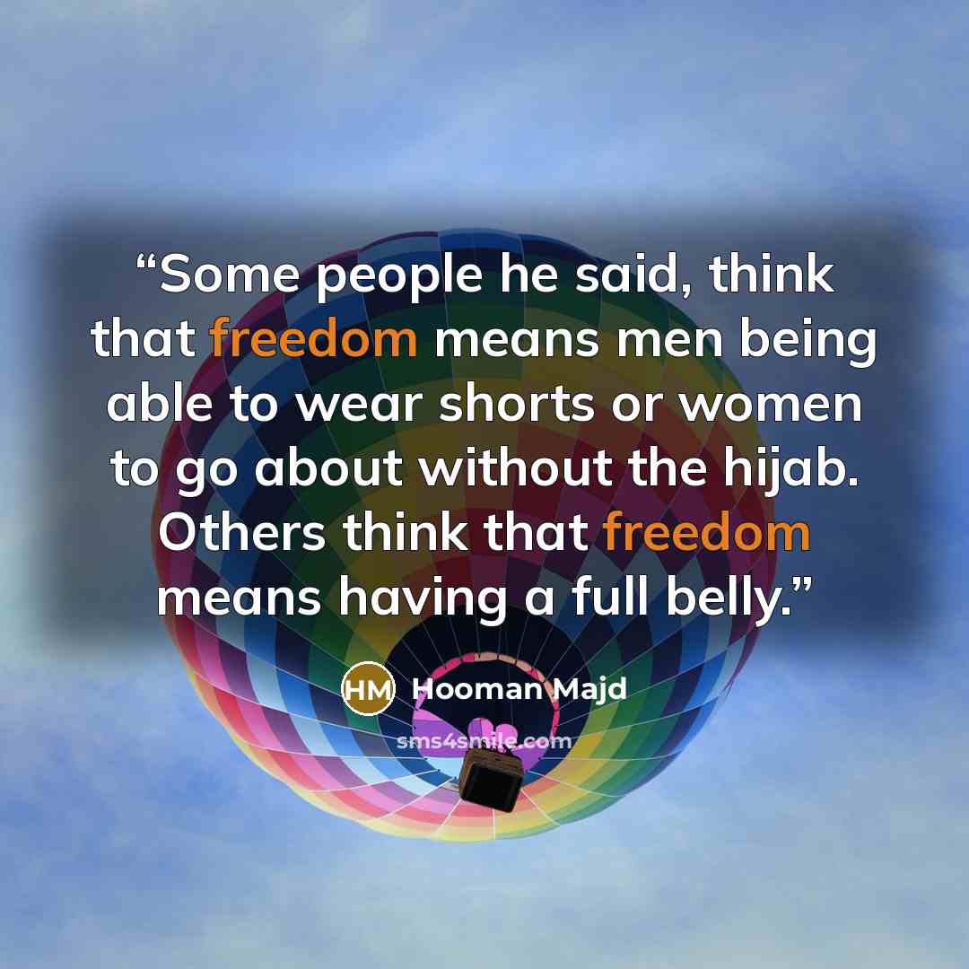 “Some people he said, think that freedom means men being able to wear shorts or women to go about without the hijab. Others think that freedom means having a full belly.” quote by Hooman Majd