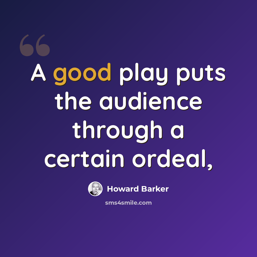 “A good play puts the audience through a certain ordeal,” quote by Howard Barker