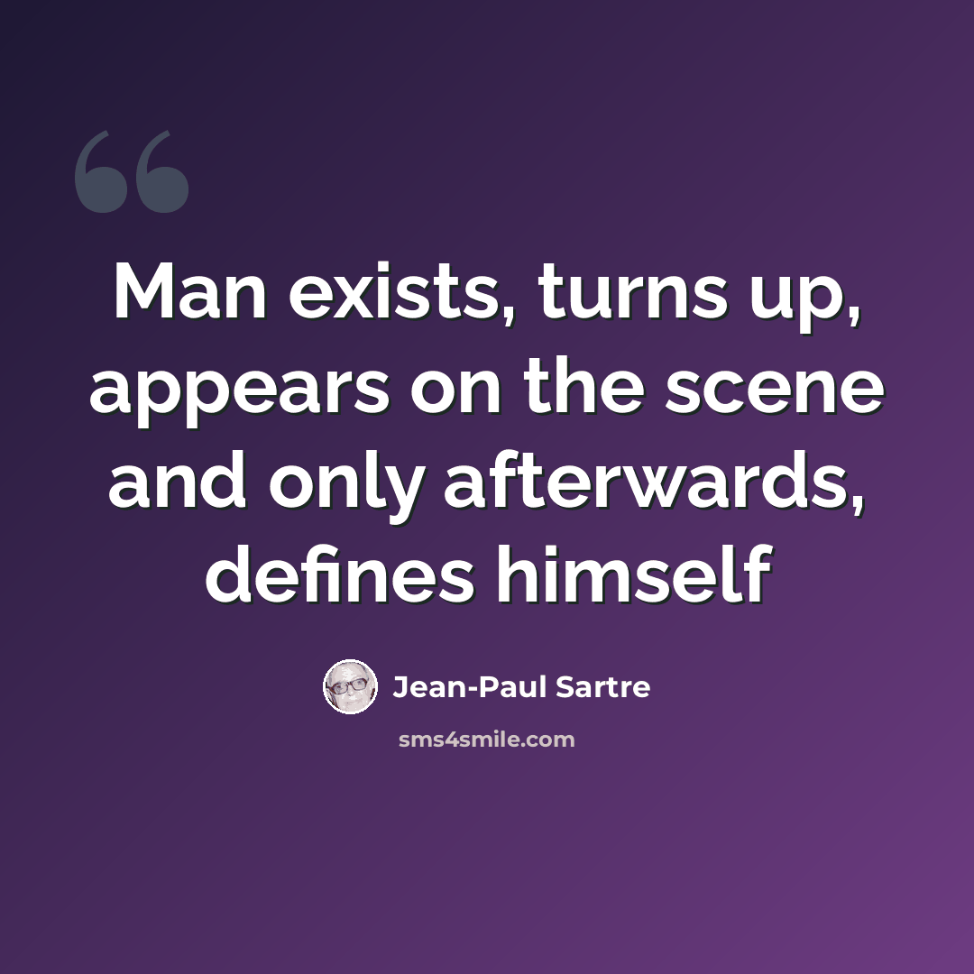 “Man exists, turns up, appears on the scene and only afterwards, defines himself” quote by Jean-Paul Sartre