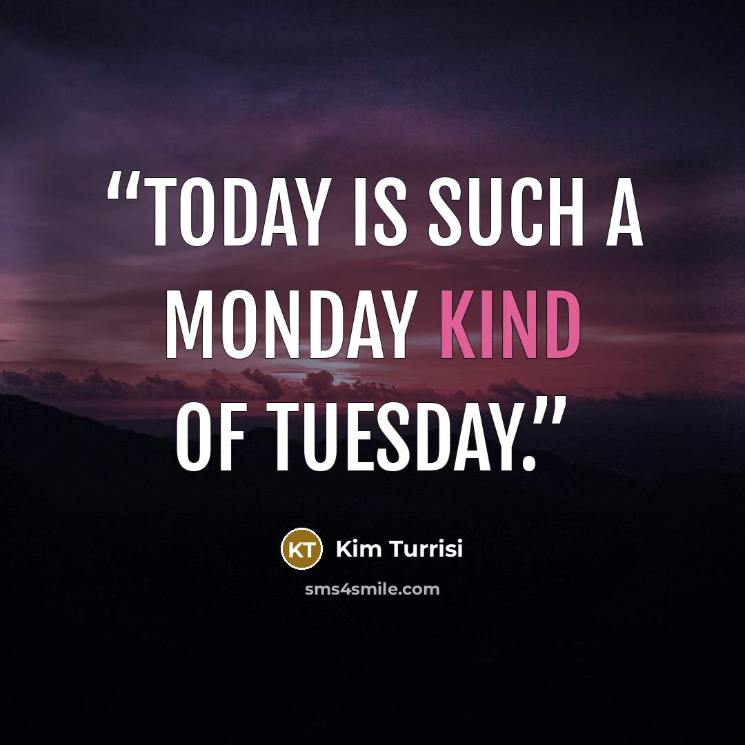 “Today is such a Monday kind of Tuesday.” quote by Kim Turrisi
