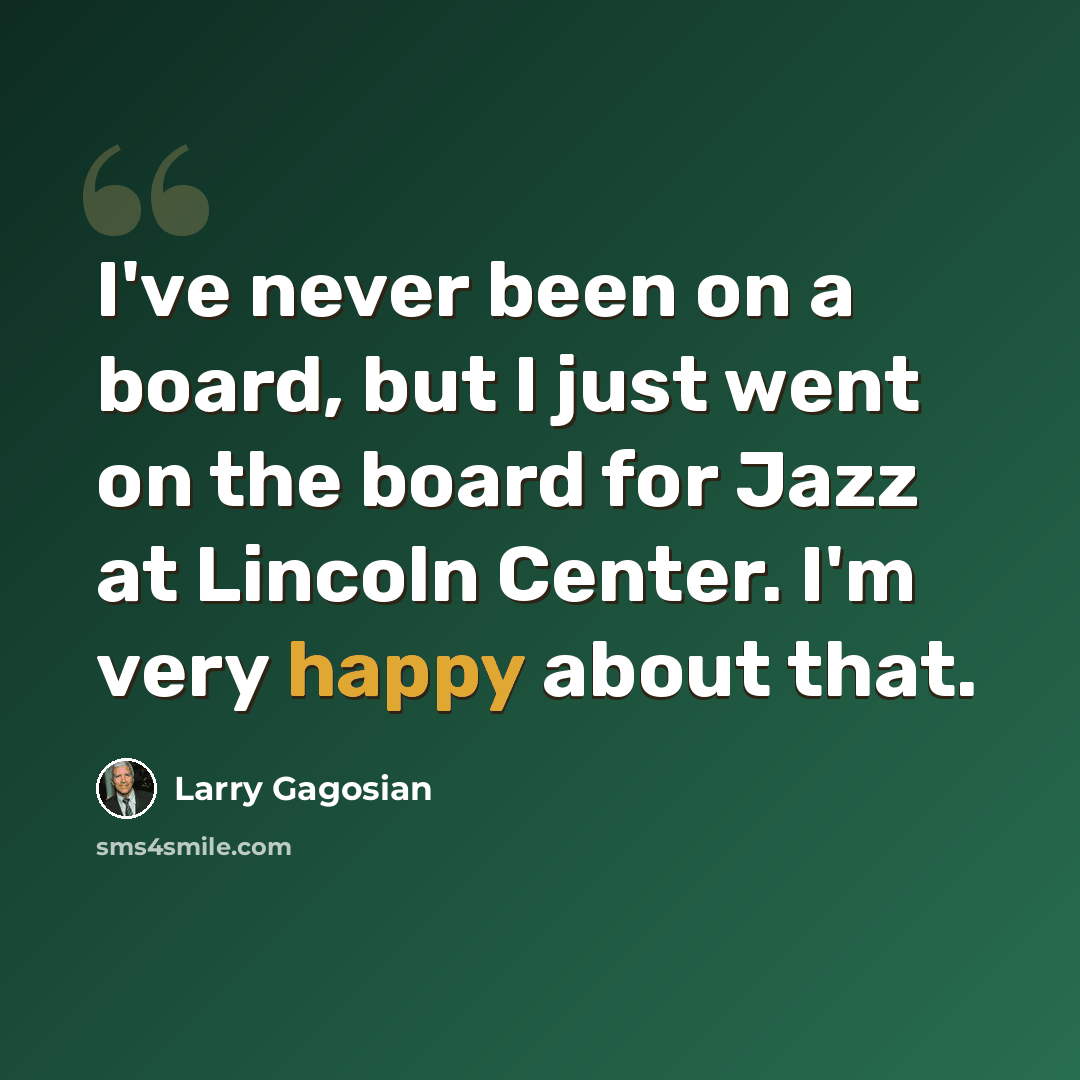 “I've never been on a board, but I just went on the board for Jazz at Lincoln Center. I'm very happy about that.” quote by Larry Gagosian