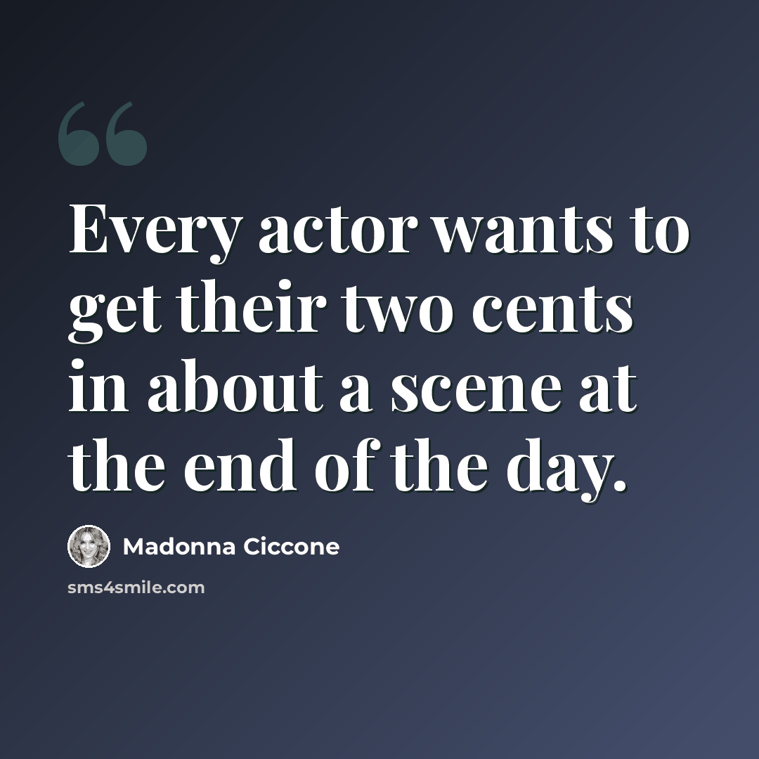 “Every actor wants to get their two cents in about a scene at the end of the day.” quote by Madonna Ciccone