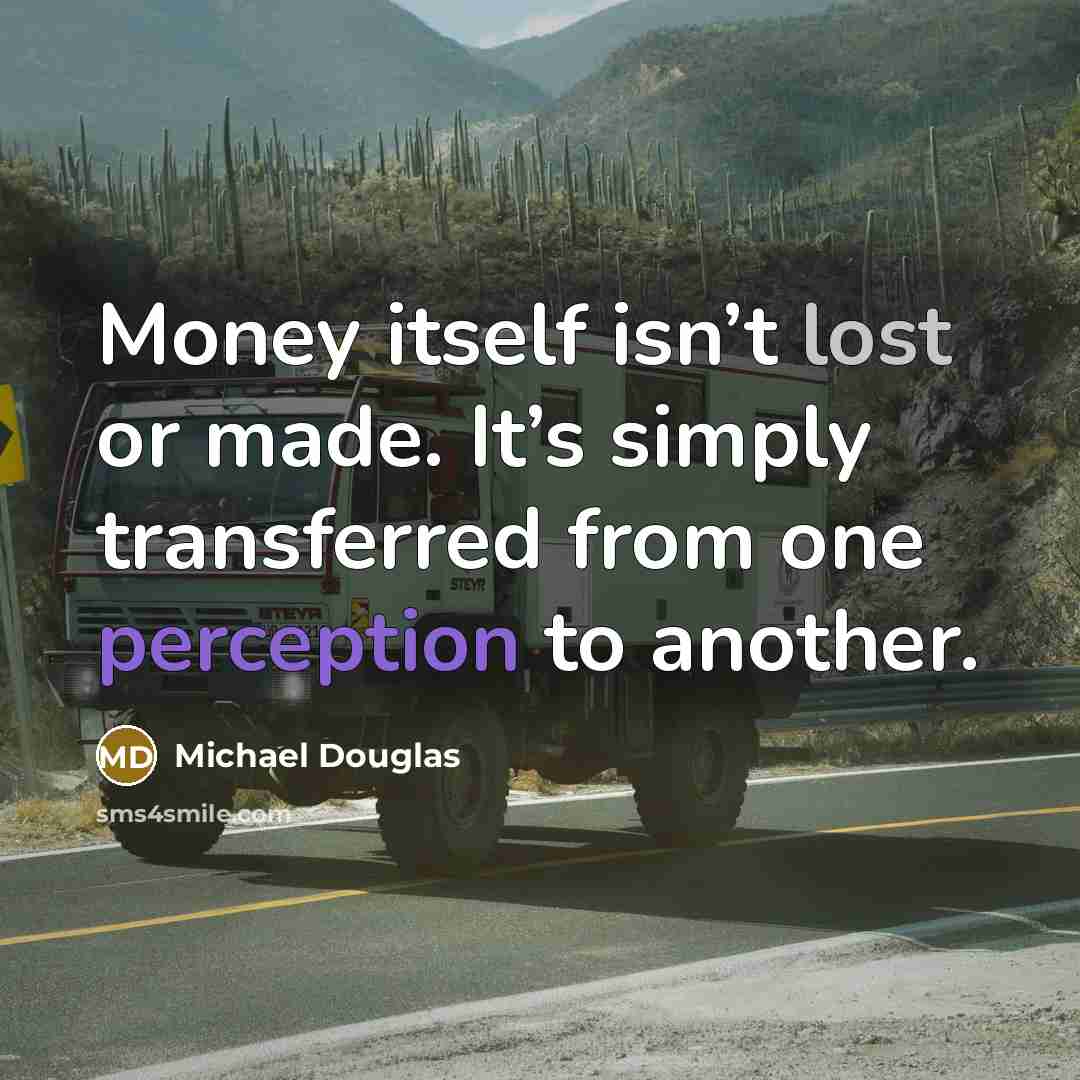 “Money itself isn’t lost or made. It’s simply transferred from one perception to another.” quote by Michael Douglas