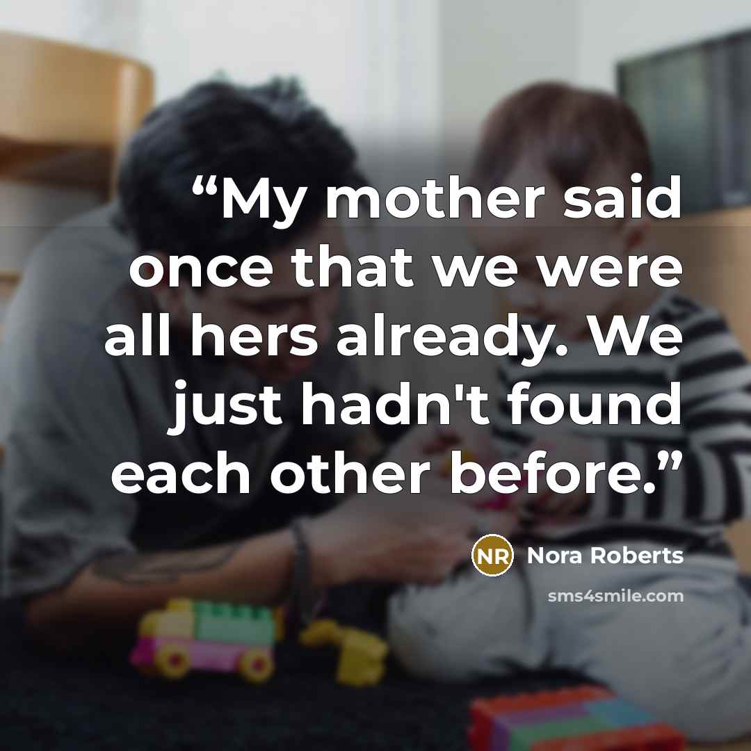 “My mother said once that we were all hers already. We just hadn't found each other before.” quote by Nora Roberts