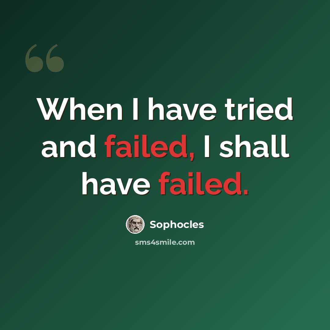 “When I have tried and failed, I shall have failed.” quote by Sophocles