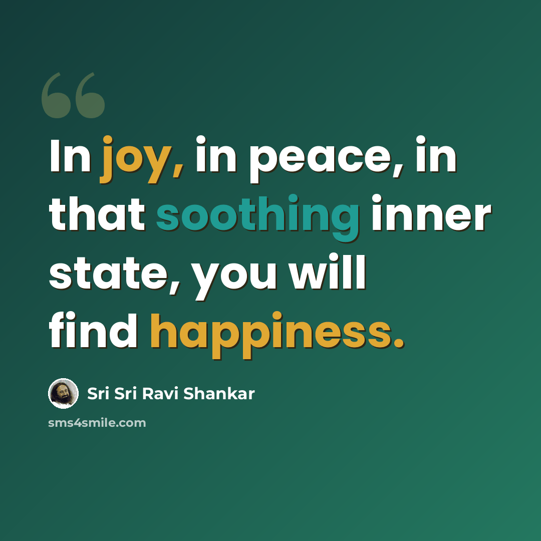 “In joy, in peace, in that soothing inner state, you will find happiness.” quote by Sri Sri Ravi Shankar